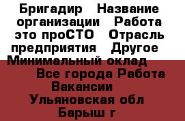 Бригадир › Название организации ­ Работа-это проСТО › Отрасль предприятия ­ Другое › Минимальный оклад ­ 35 700 - Все города Работа » Вакансии   . Ульяновская обл.,Барыш г.